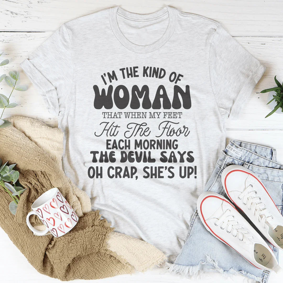 I’m The Kind Of Woman That When My Feet Hit The Floor Each Morning Tee